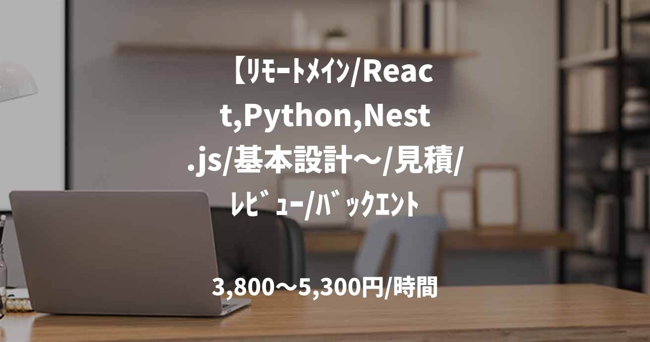 【ﾘﾓｰﾄﾒｲﾝ/React,Python,Nest.js/基本設計～/見積/ﾚﾋﾞｭｰ/ﾊﾞｯｸｴﾝﾄﾞ】アプリ保守運用