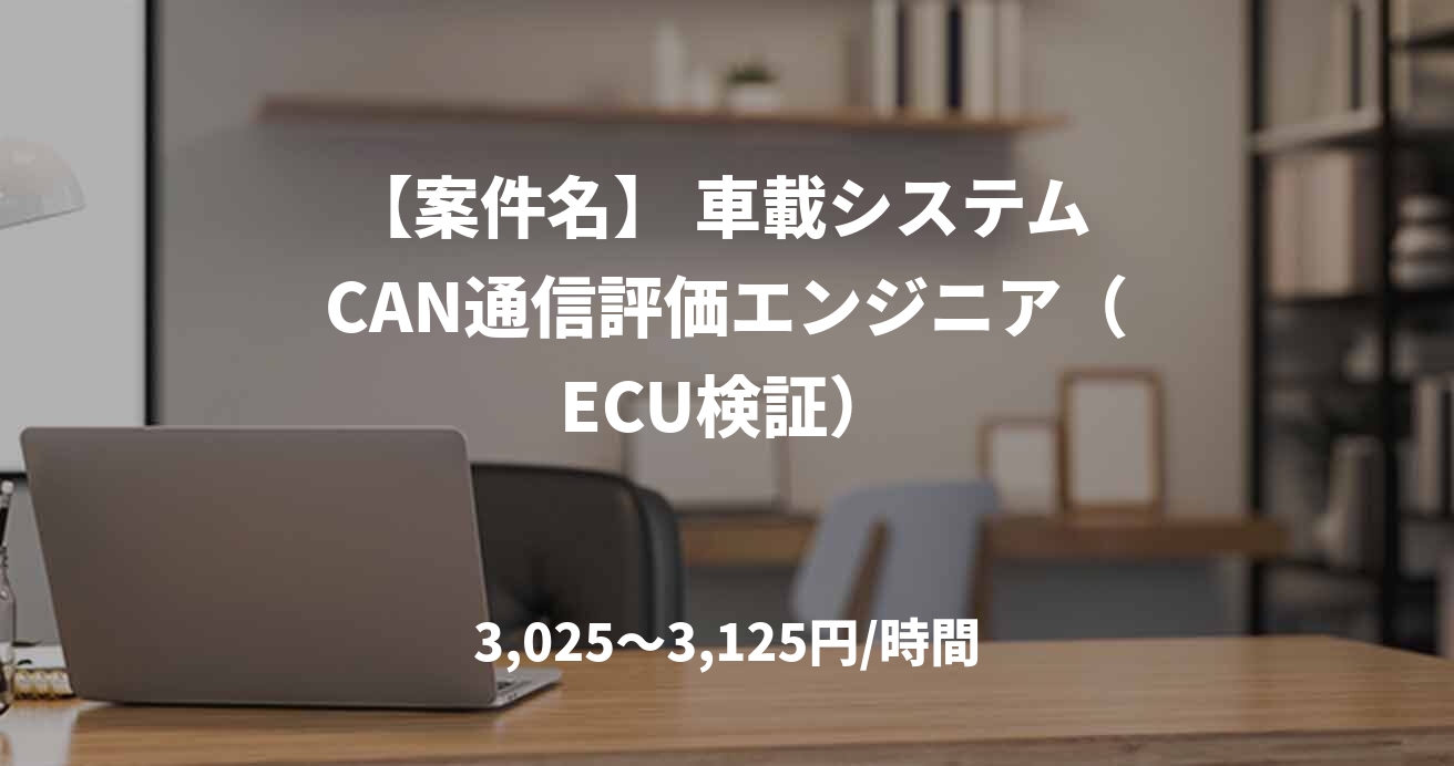 【案件名】 車載システム CAN通信評価エンジニア（ECU検証）