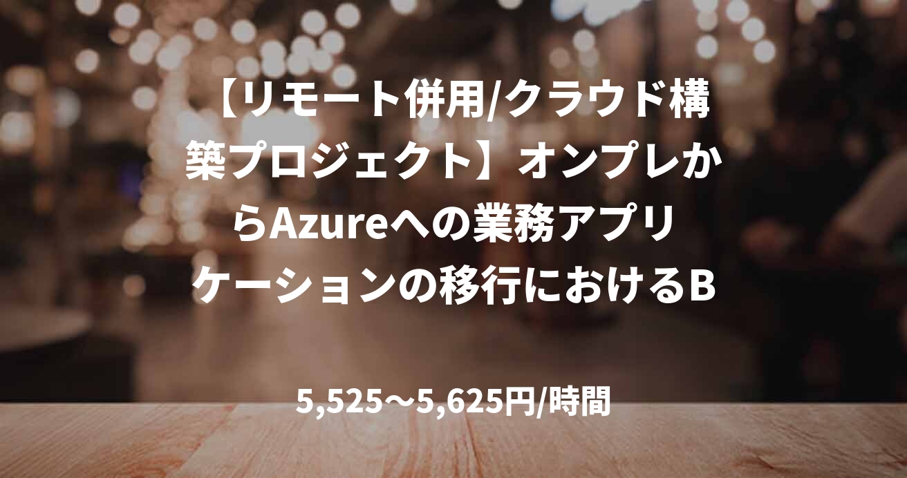 【リモート併用/クラウド構築プロジェクト】オンプレからAzureへの業務アプリケーションの移行におけるBCP対策環境構築プロジェクト