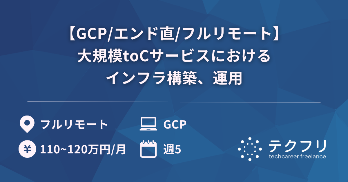 【GCP/エンド直/フルリモート】大規模toCサービスにおけるインフラ構築、運用