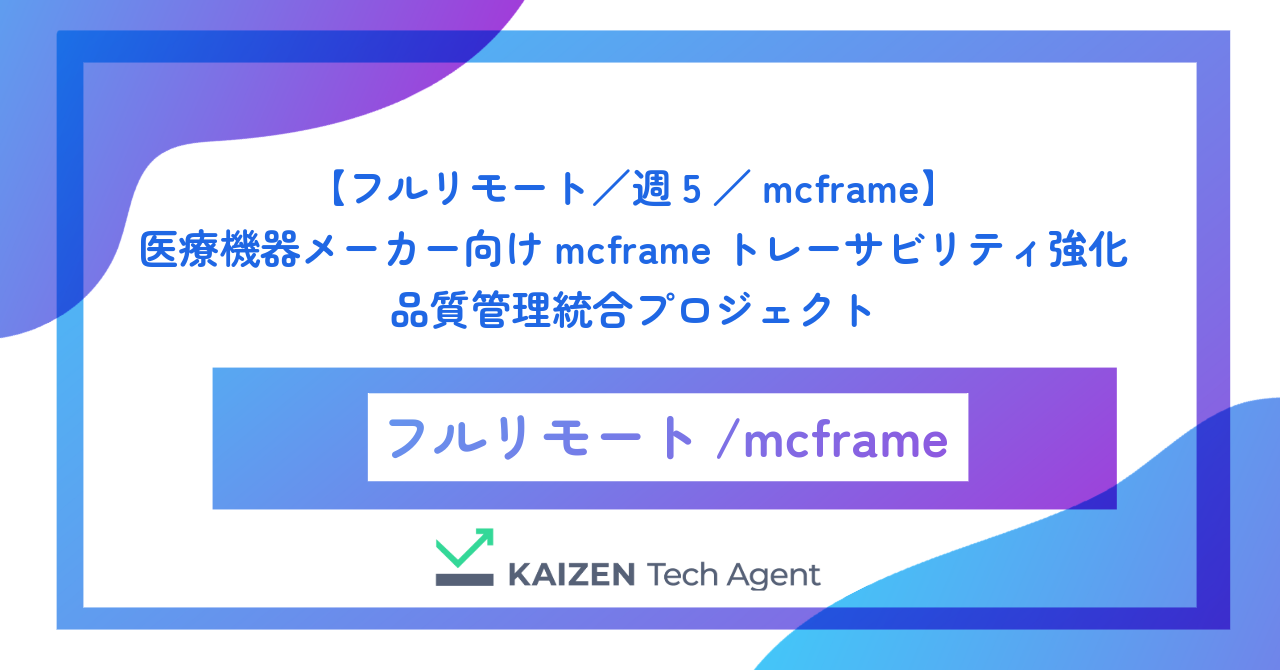 【フルリモート／週5／mcframe】医療機器メーカー向けmcframeトレーサビリティ強化・品質管理統合プロジェクト