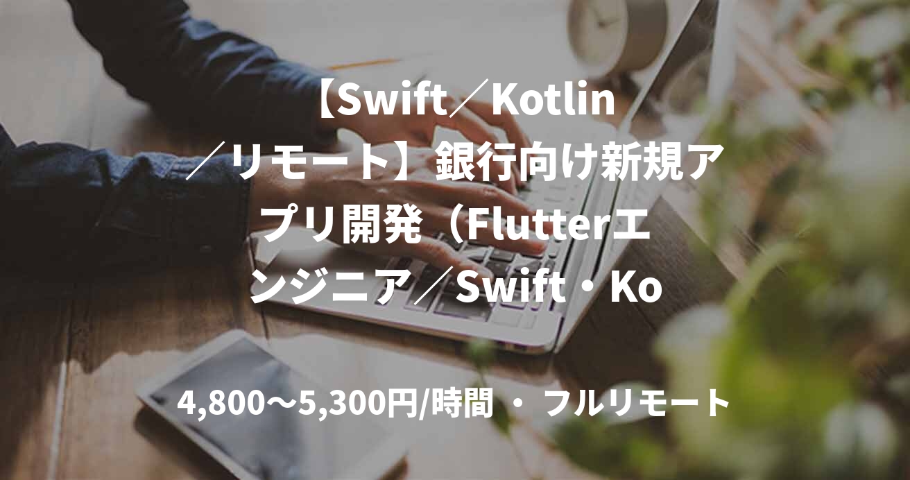 【Swift／Kotlin／リモート】銀行向け新規アプリ開発（Flutterエンジニア／Swift・Kotlin）