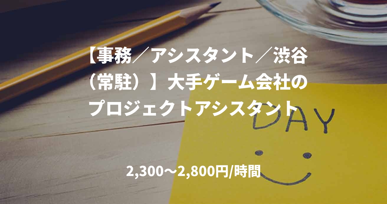 【事務／アシスタント／渋谷（常駐）】大手ゲーム会社のプロジェクトアシスタント
