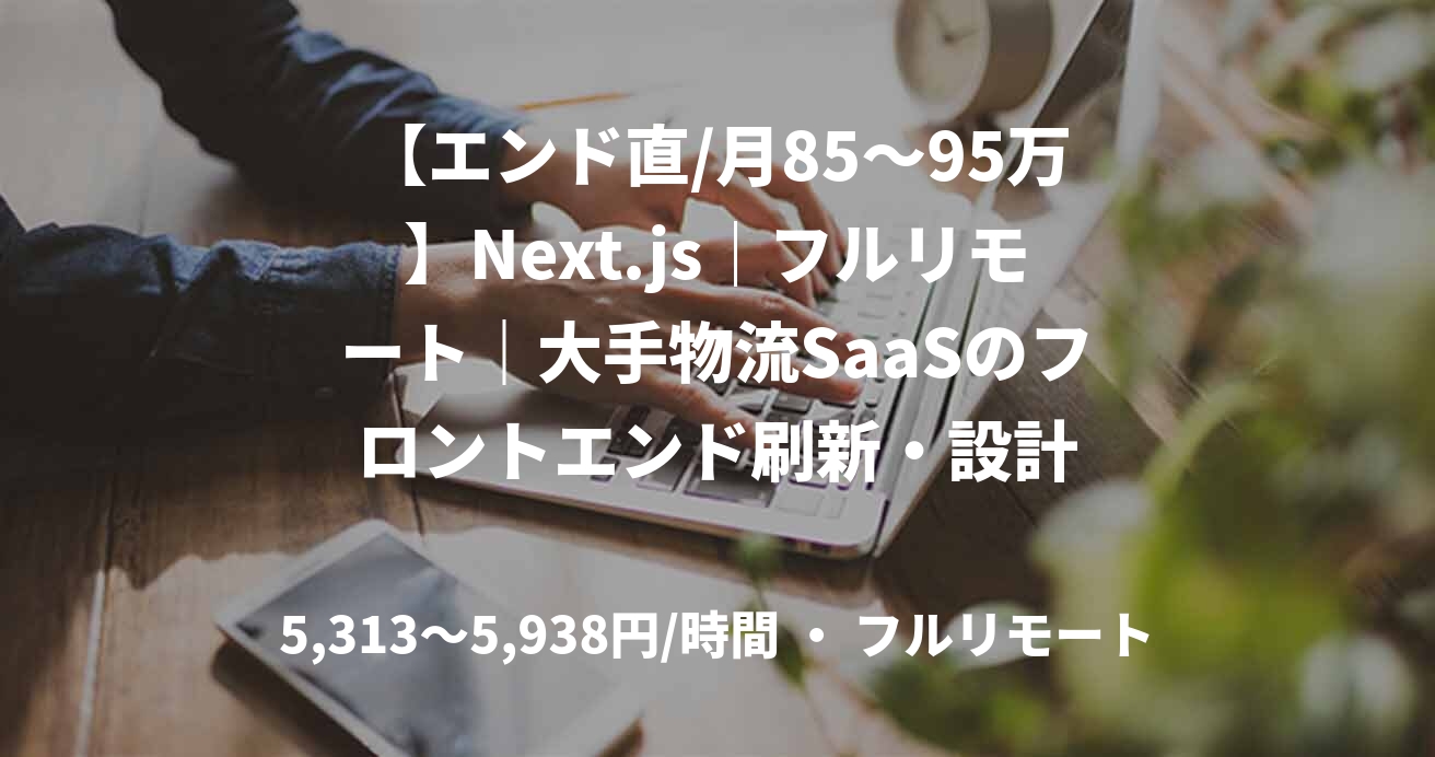 【エンド直/月85〜95万】Next.js｜フルリモート｜大手物流SaaSのフロントエンド刷新・設計