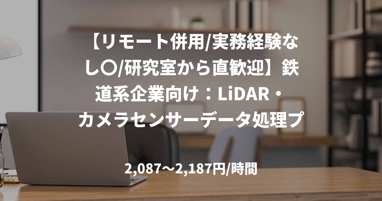 【リモート併用/実務経験なし〇/研究室から直歓迎】鉄道系企業向け：LiDAR・カメラセンサーデータ処理プログラム開発