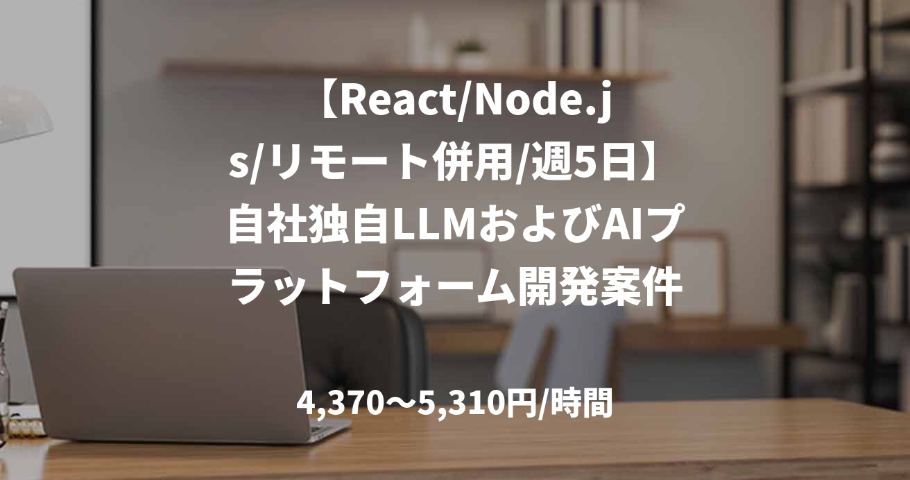 【React/Node.js/リモート併用/週5日】自社独自LLMおよびAIプラットフォーム開発案件