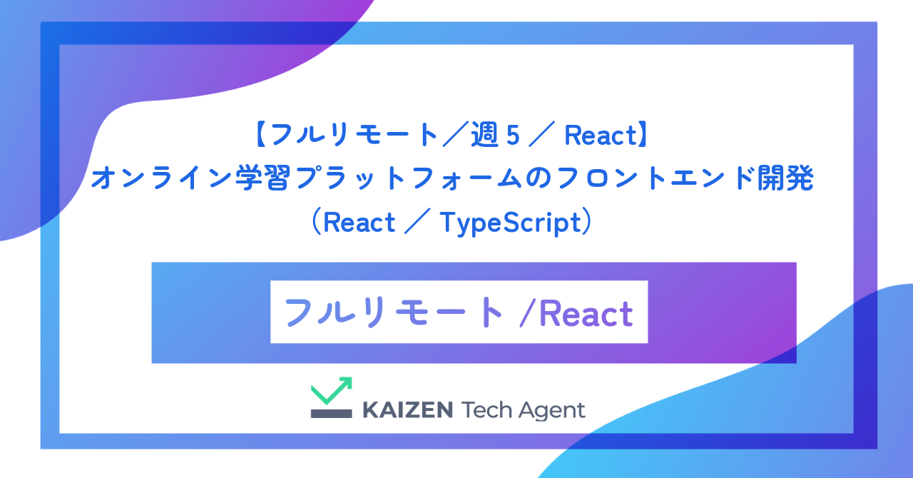 【フルリモート／週5／React】オンライン学習プラットフォームのフロントエンド開発（React／TypeScript）