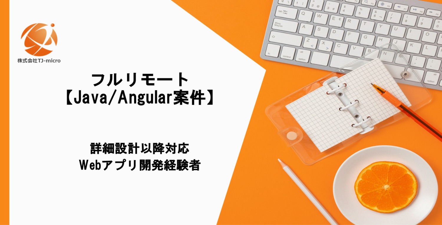 フルリモート【Java/Angular案件】詳細設計以降対応・Webアプリ開発経験者【TJ-micro】
