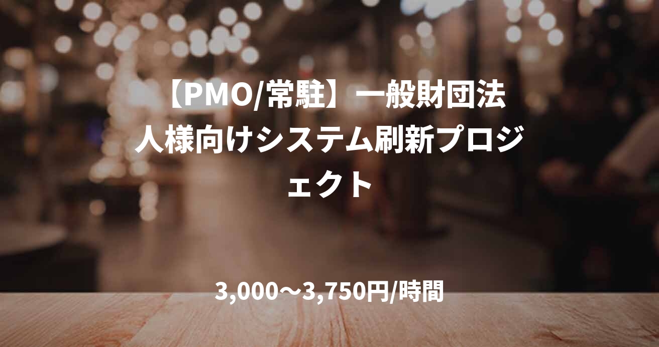 【PMO/常駐】一般財団法人様向けシステム刷新プロジェクト