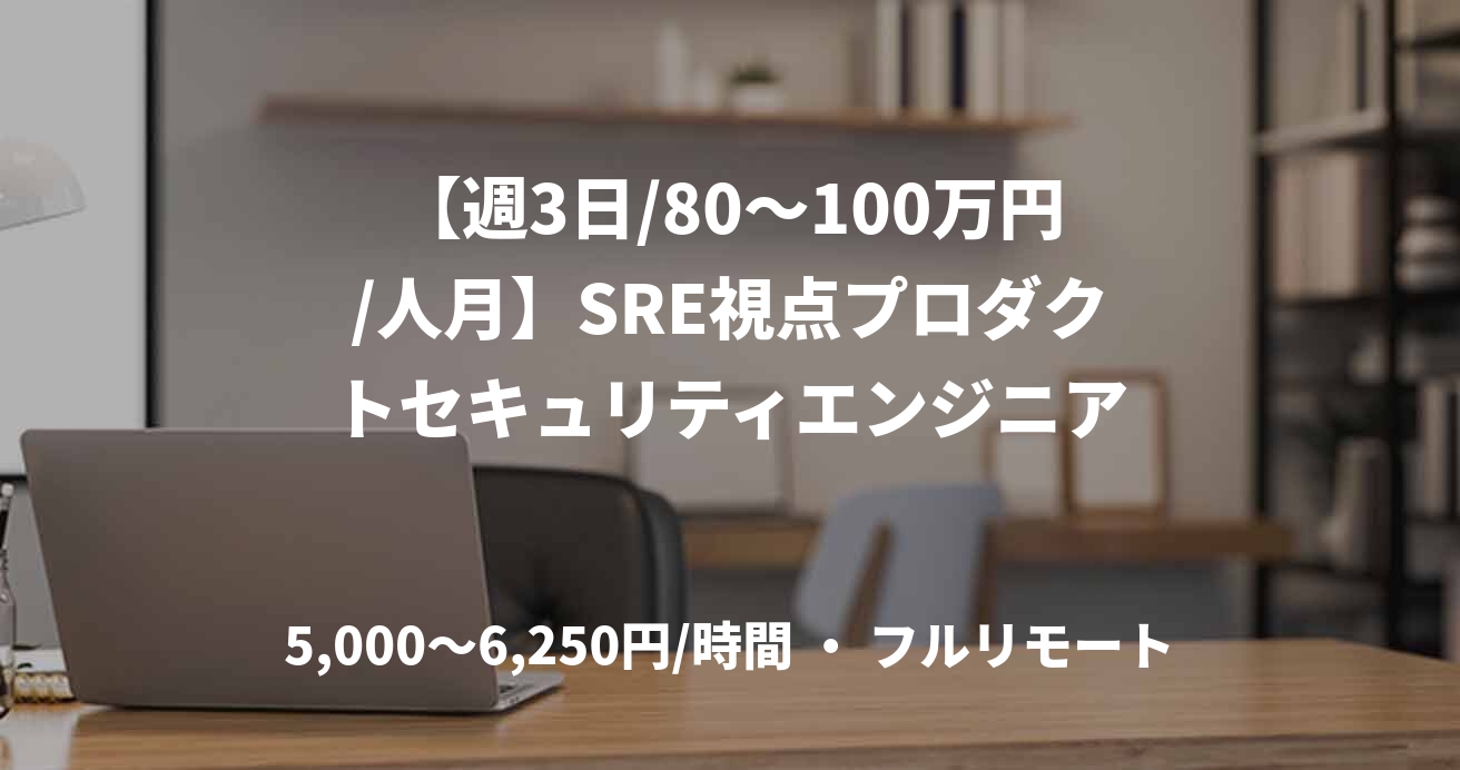 【週3日/80～100万円/人月】SRE視点プロダクトセキュリティエンジニア