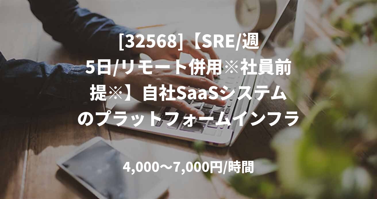 [32568]【SRE/週5日/リモート併用※社員前提※】自社SaaSシステムのプラットフォームインフラに関わる業務全般