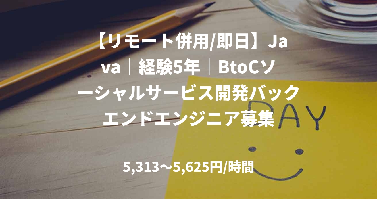 【リモート併用/即日】Java｜経験5年｜BtoCソーシャルサービス開発バックエンドエンジニア募集