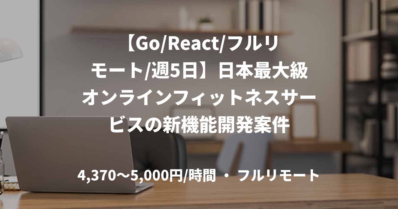 【Go/React/フルリモート/週5日】日本最大級オンラインフィットネスサービスの新機能開発案件