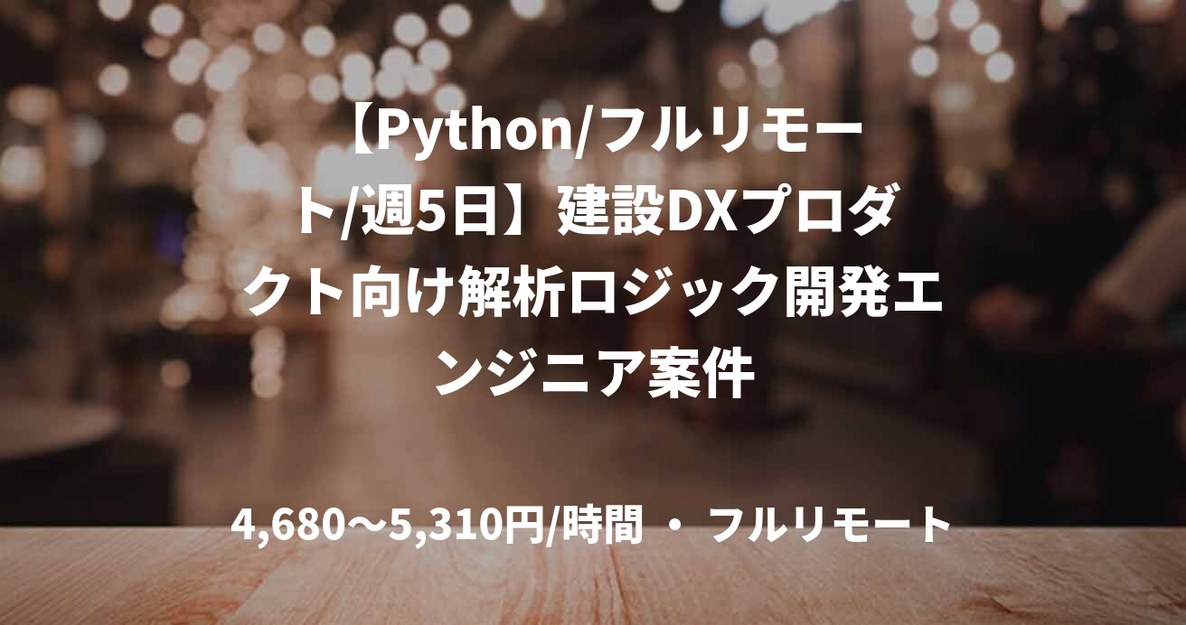 【Python/フルリモート/週5日】建設DXプロダクト向け解析ロジック開発エンジニア案件