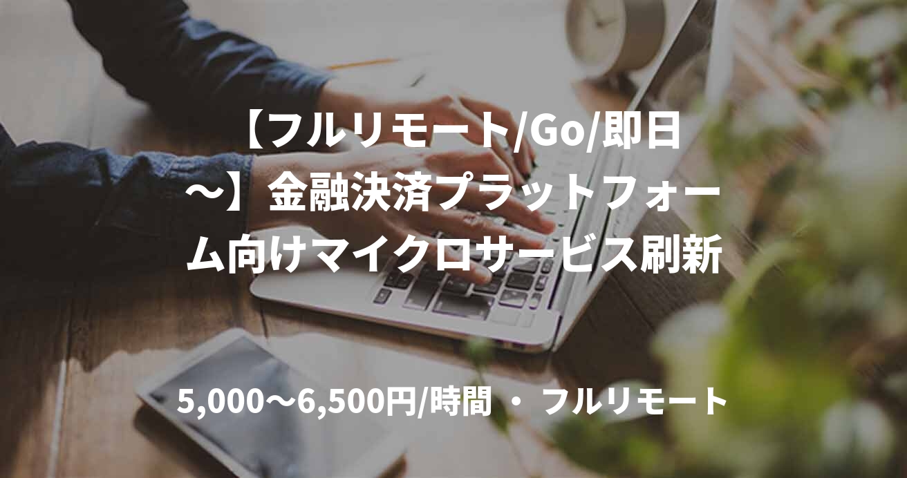 【フルリモート/Go/即日〜】金融決済プラットフォーム向けマイクロサービス刷新