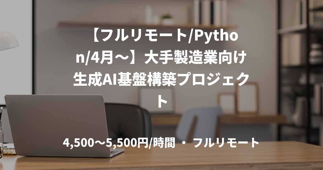 【フルリモート/Python/4月〜】大手製造業向け生成AI基盤構築プロジェクト