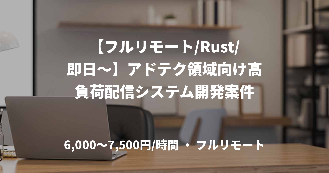 【フルリモート/Rust/即日〜】アドテク領域向け高負荷配信システム開発案件