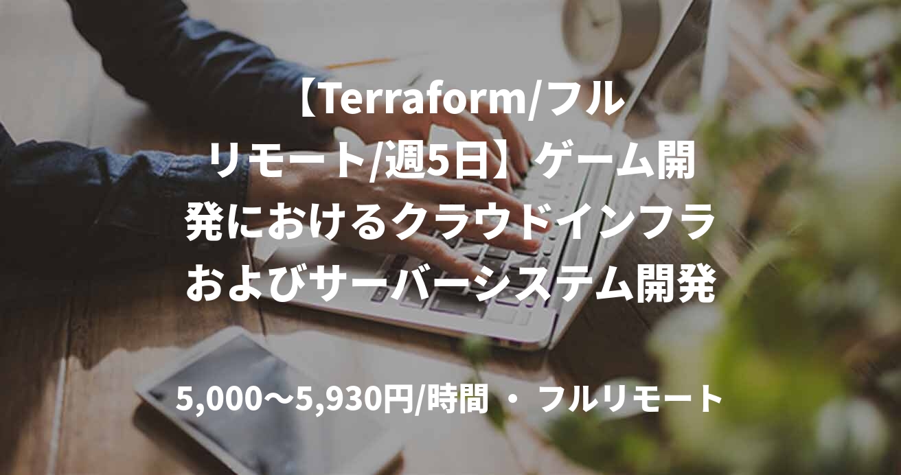 【Terraform/フルリモート/週5日】ゲーム開発におけるクラウドインフラおよびサーバーシステム開発