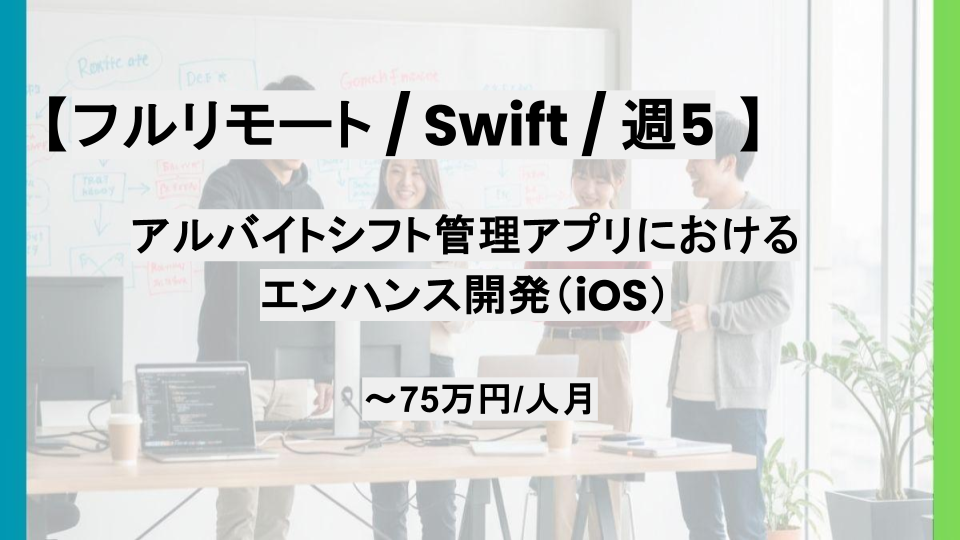 【Swift/フルリモート】週5/アルバイトシフト管理アプリにおけるエンハンス開発（iOS)/パートナー案件