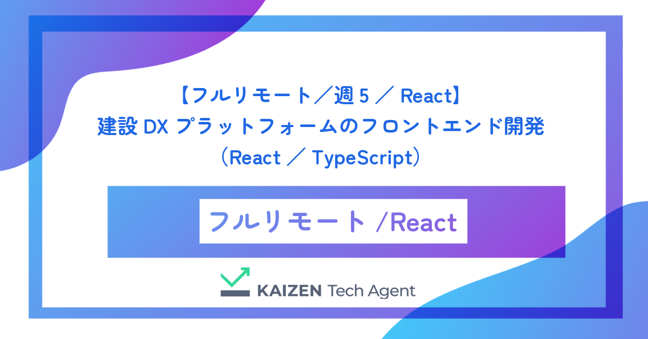 【フルリモート／週5／React】建設DXプラットフォームのフロントエンド開発（React／TypeScript）