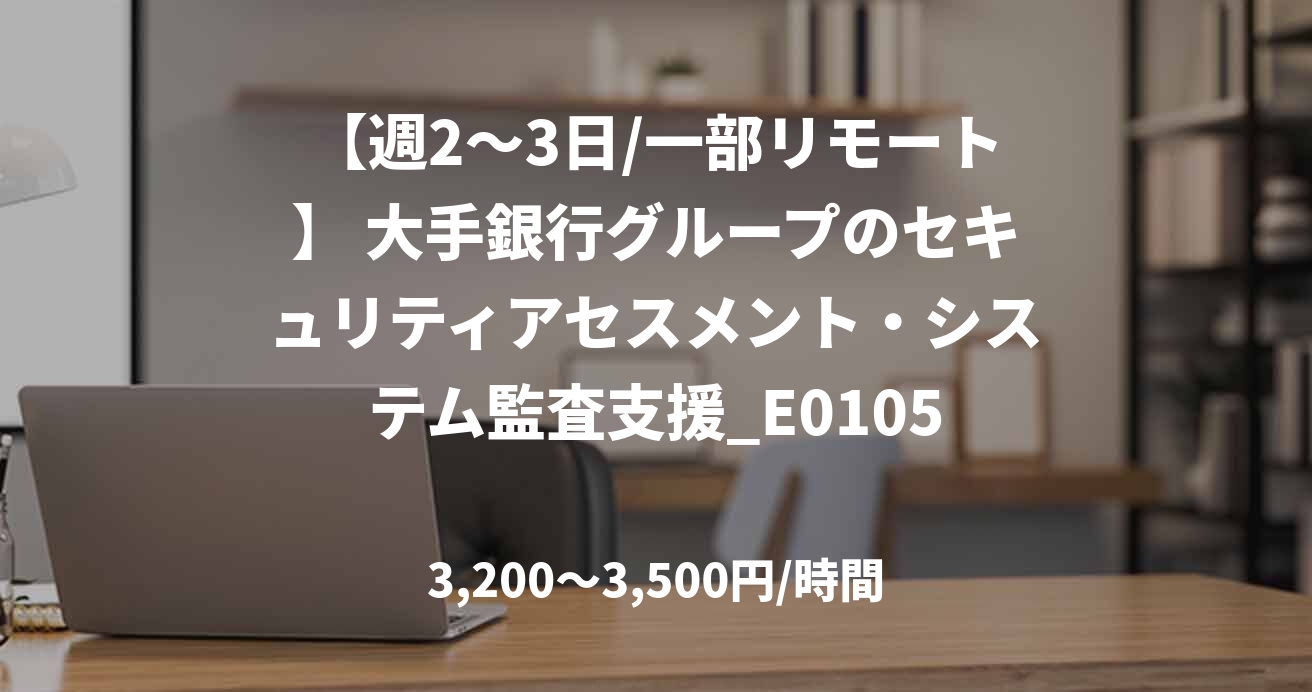 【週2〜3日/一部リモート】 大手銀行グループのセキュリティアセスメント・システム監査支援_E0105