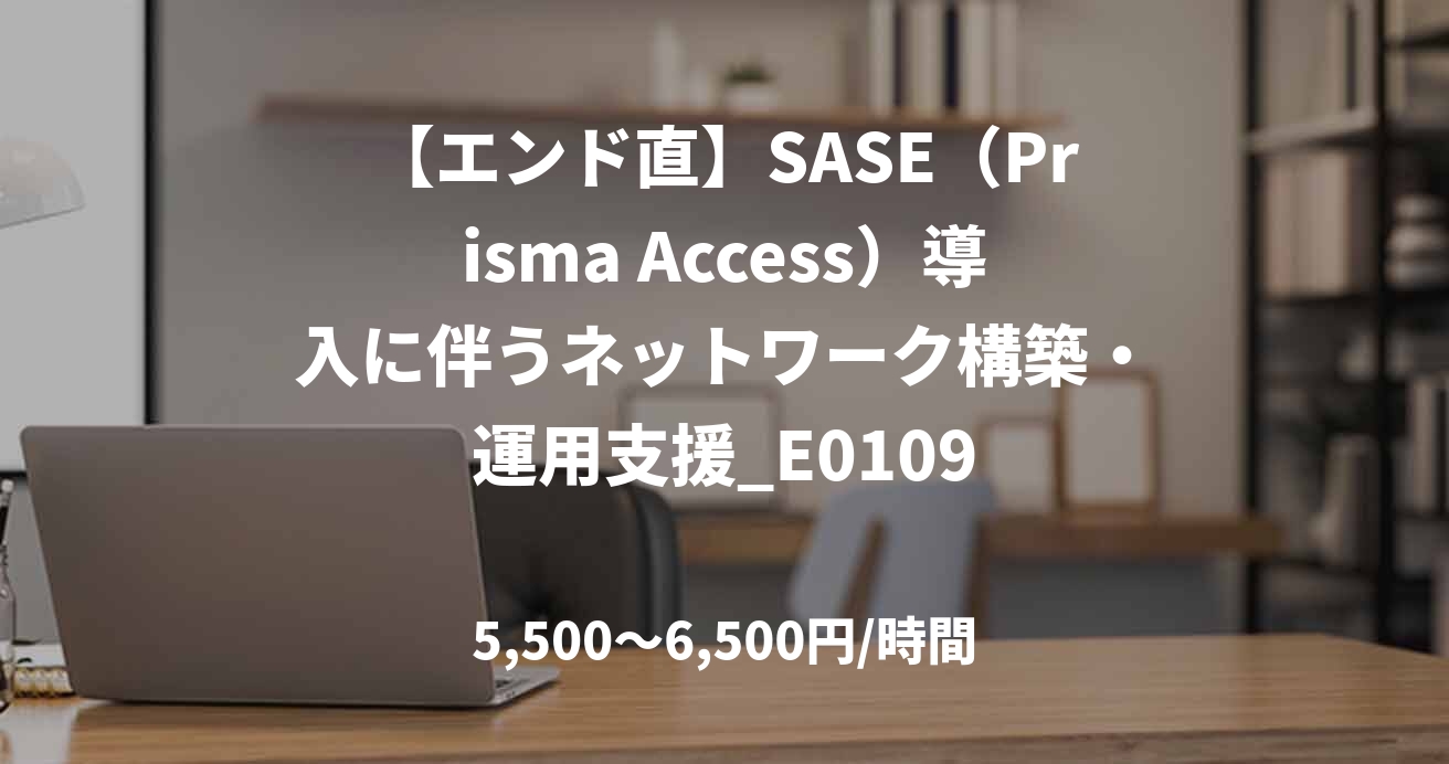 【エンド直】SASE（Prisma Access）導入に伴うネットワーク構築・運用支援_E0109