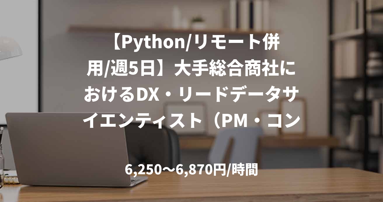 【Python/リモート併用/週5日】大手総合商社におけるDX・リードデータサイエンティスト（PM・コンサル兼務）