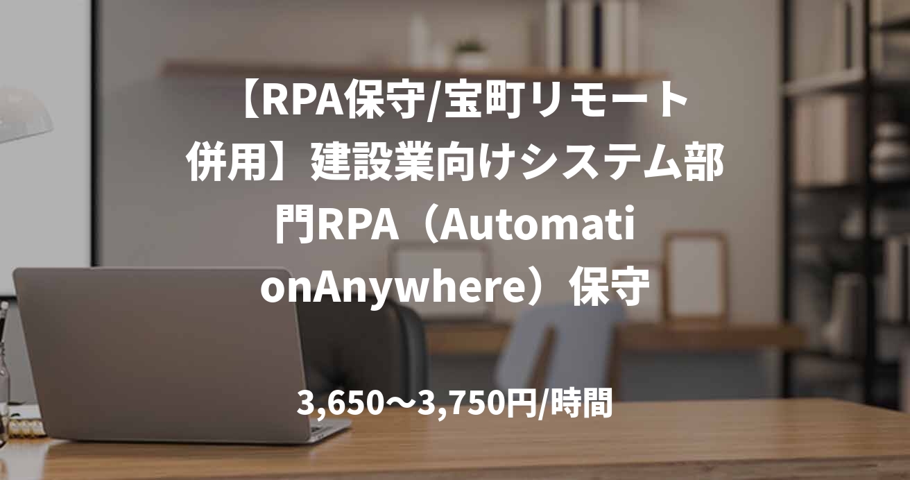【RPA保守/宝町リモート併用】建設業向けシステム部門RPA（AutomationAnywhere）保守案件