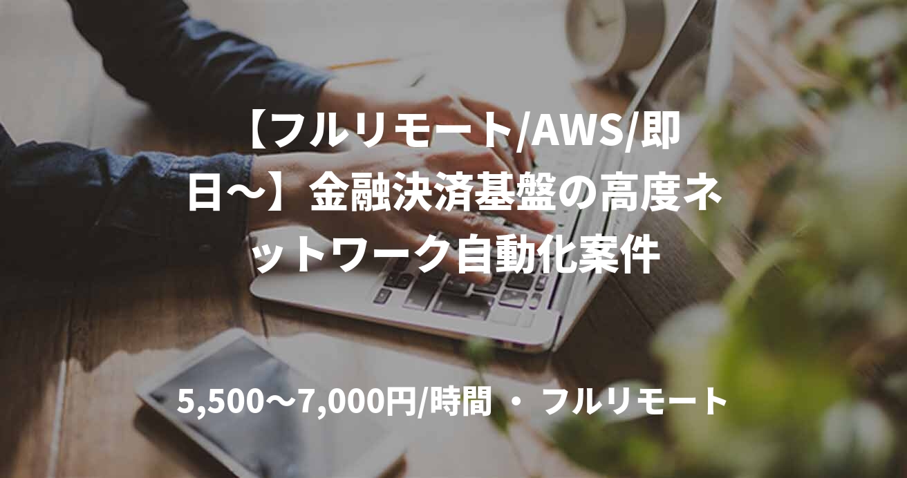 【フルリモート/AWS/即日〜】金融決済基盤の高度ネットワーク自動化案件