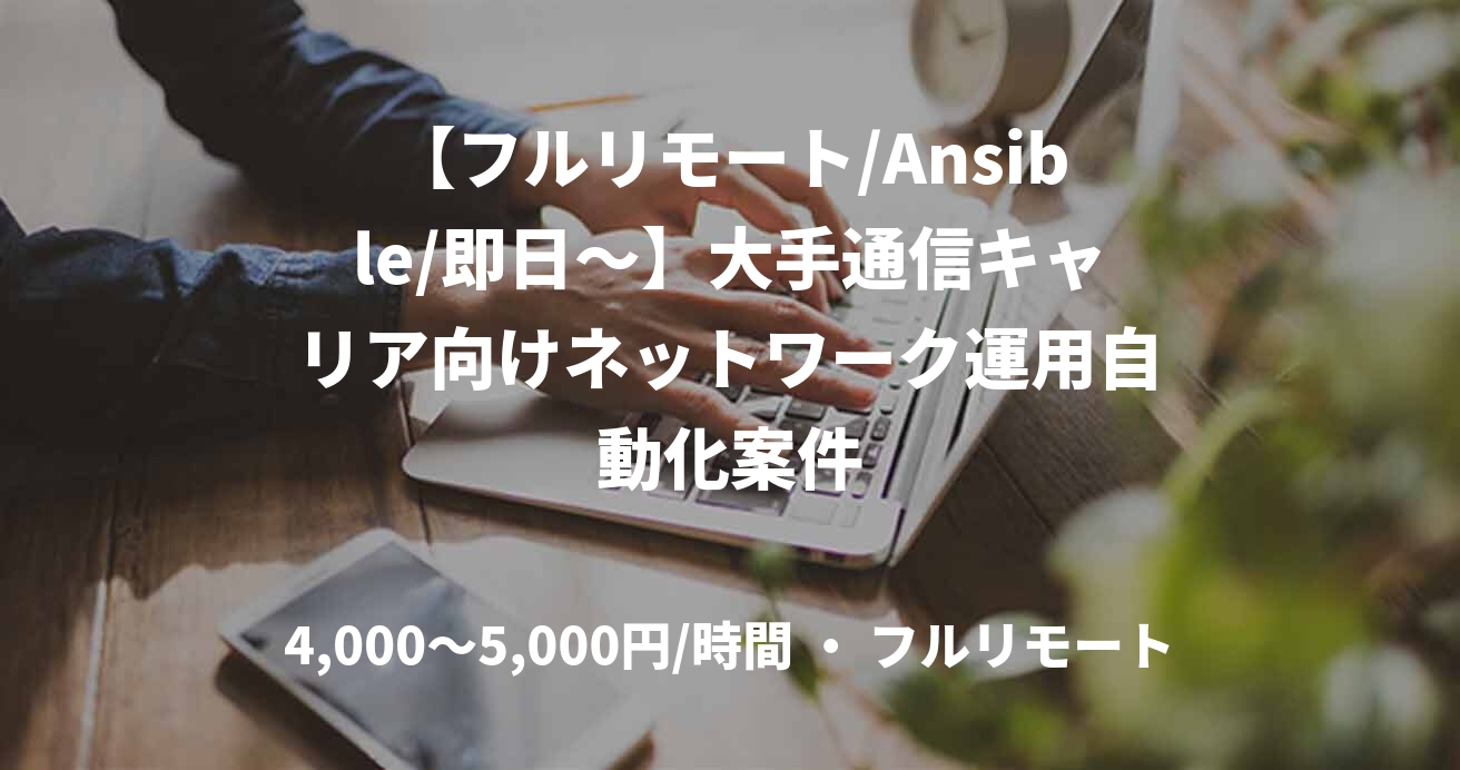 【フルリモート/Ansible/即日〜】大手通信キャリア向けネットワーク運用自動化案件