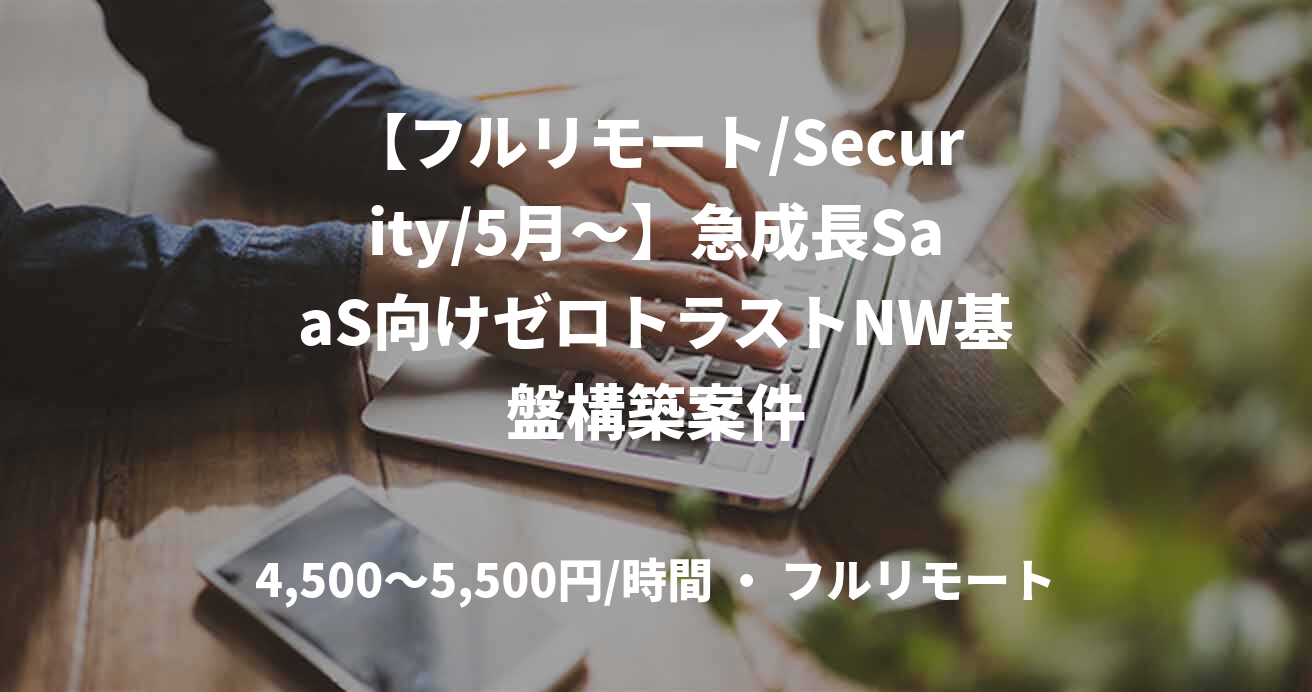 【フルリモート/Security/5月〜】急成長SaaS向けゼロトラストNW基盤構築案件
