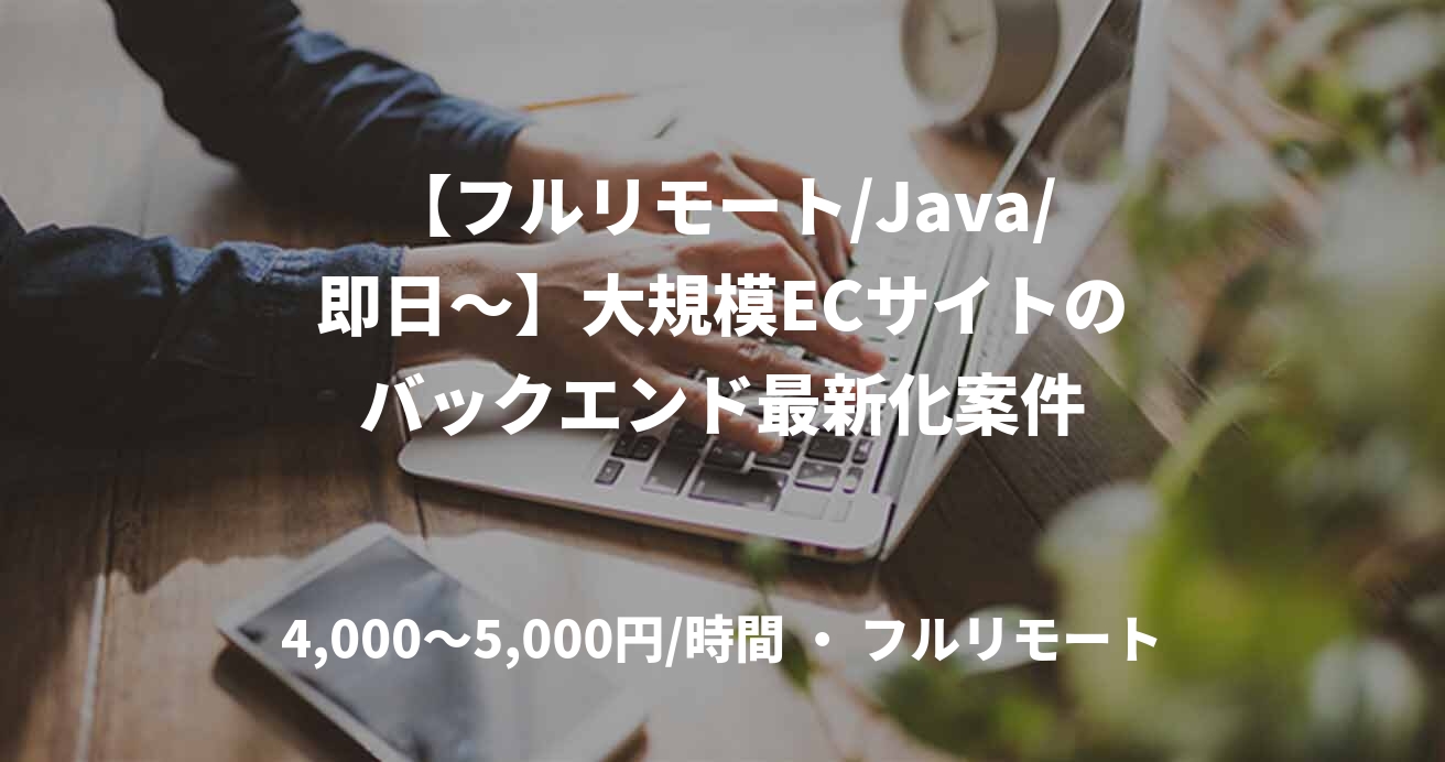 【フルリモート/Java/即日〜】大規模ECサイトのバックエンド最新化案件