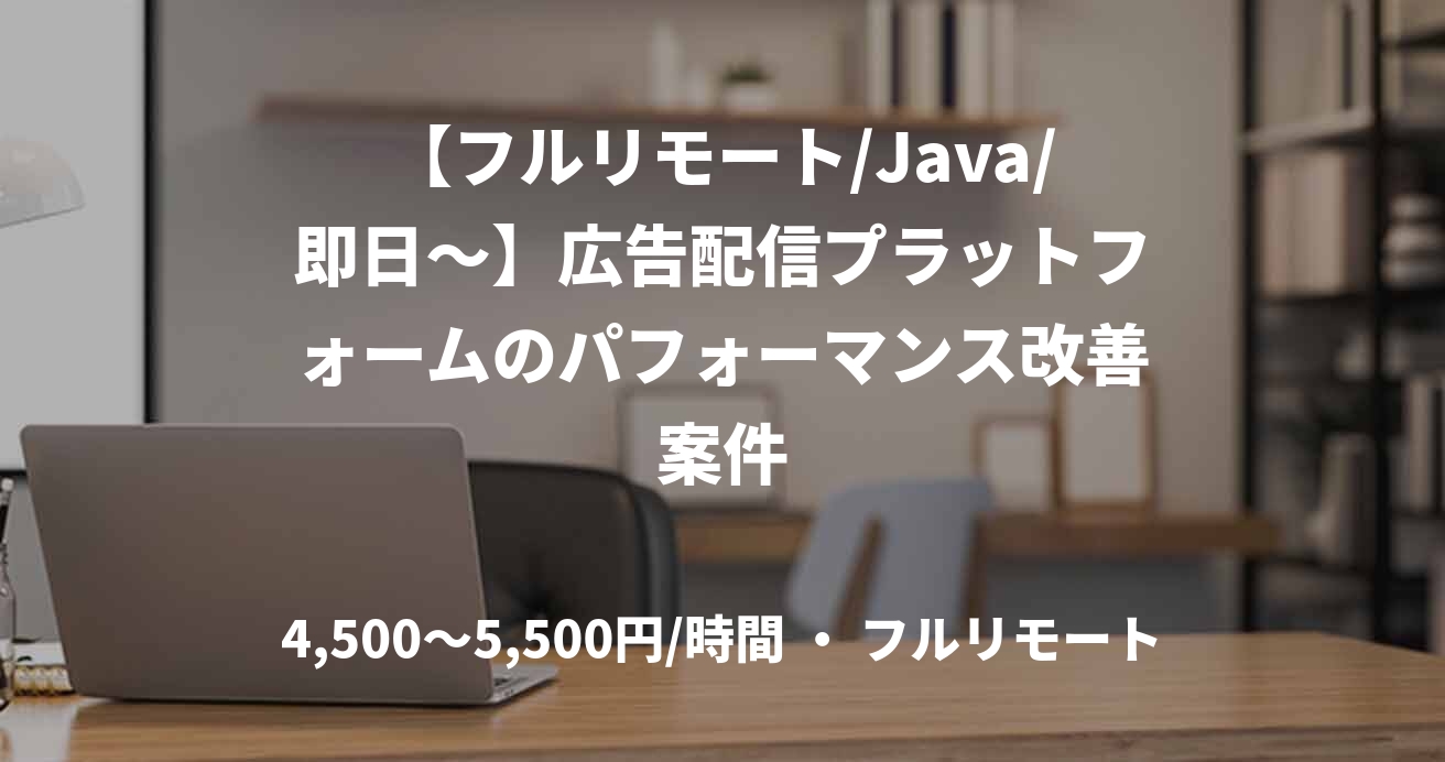【フルリモート/Java/即日〜】広告配信プラットフォームのパフォーマンス改善案件