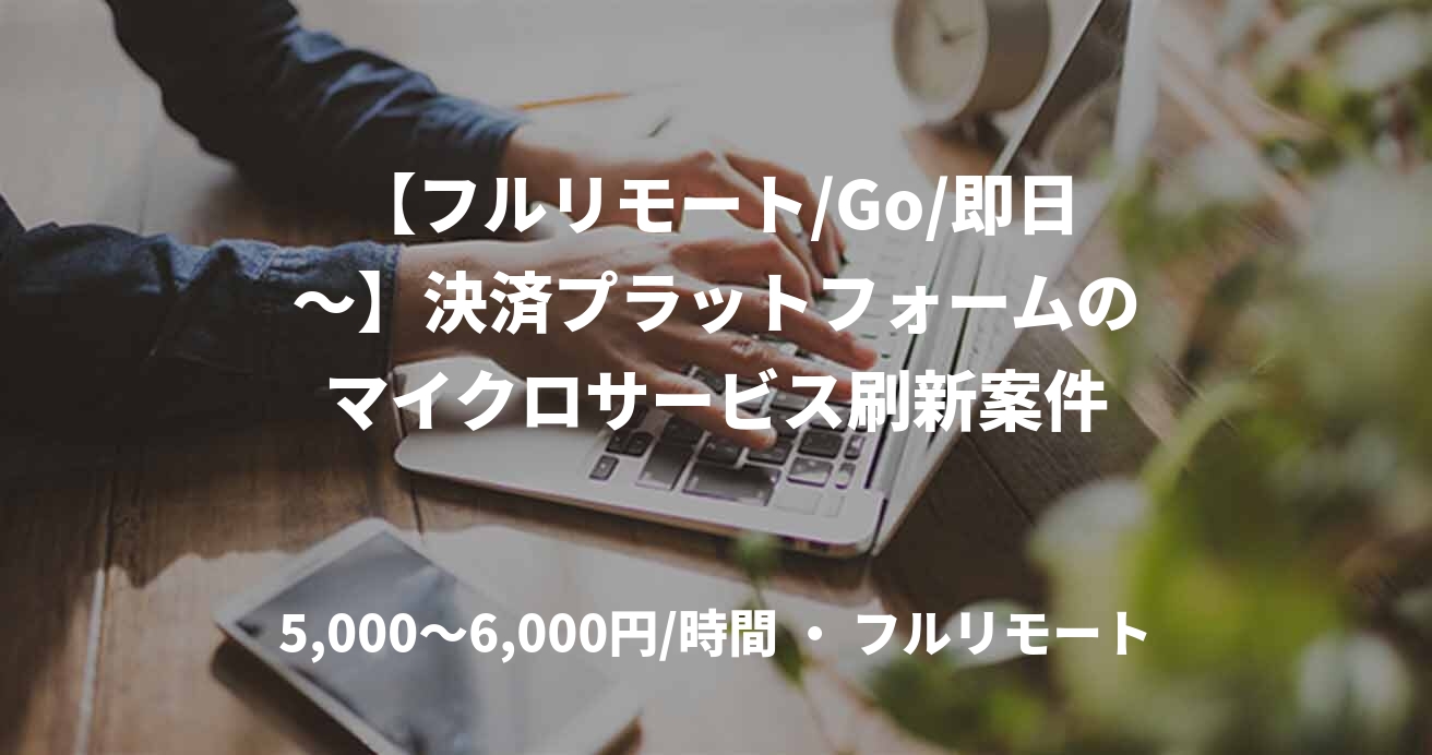 【フルリモート/Go/即日〜】決済プラットフォームのマイクロサービス刷新案件