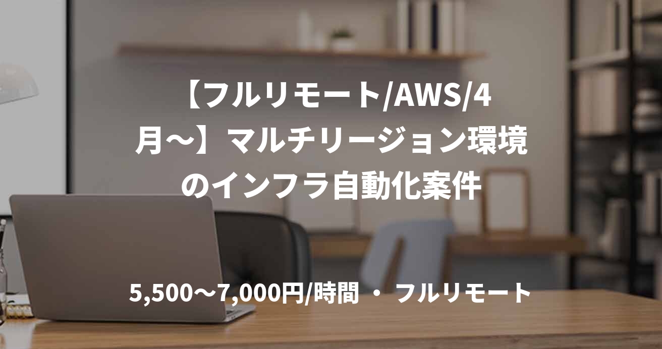 【フルリモート/AWS/4月〜】マルチリージョン環境のインフラ自動化案件