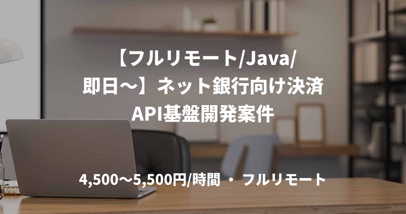 【フルリモート/Java/即日〜】ネット銀行向け決済API基盤開発案件
