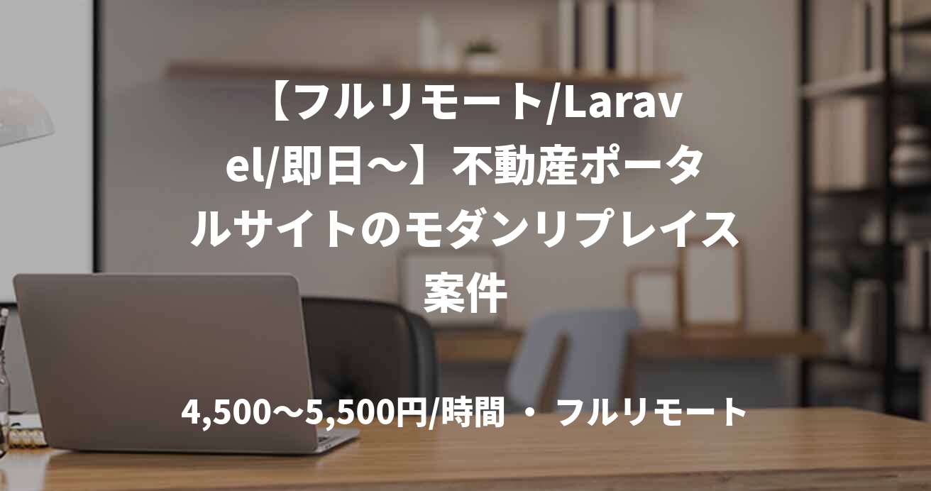 【フルリモート/Laravel/即日〜】不動産ポータルサイトのモダンリプレイス案件