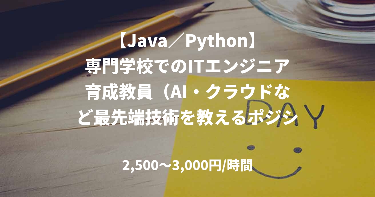 【Java／Python】専門学校でのITエンジニア育成教員（AI・クラウドなど最先端技術を教えるポジション）_M0039