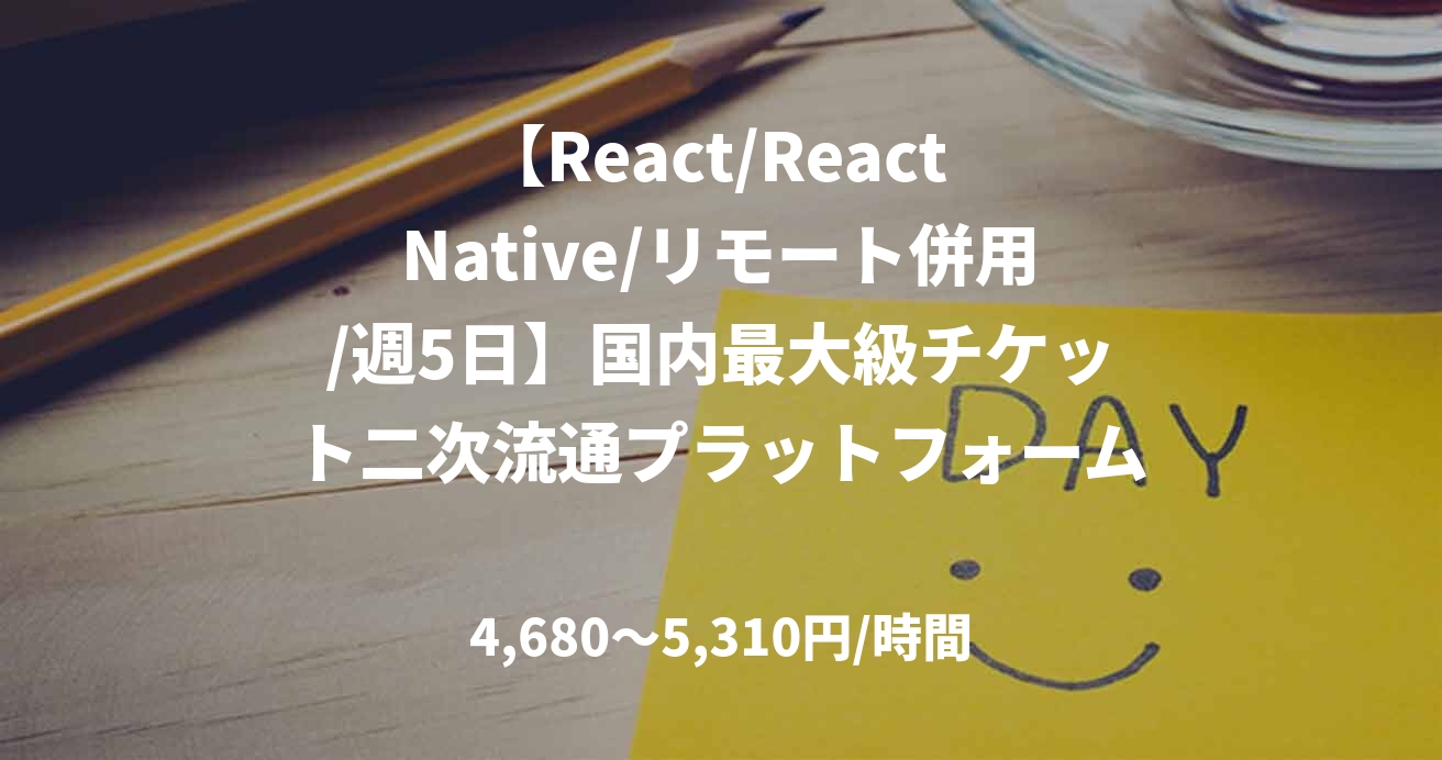 【React/React Native/リモート併用/週5日】国内最大級チケット二次流通プラットフォーム開発