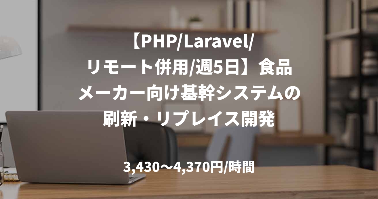 【PHP/Laravel/リモート併用/週5日】食品メーカー向け基幹システムの刷新・リプレイス開発