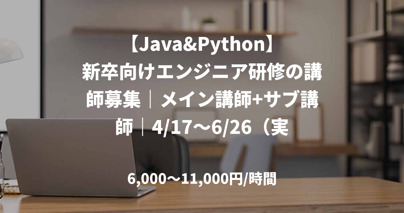 【Java&Python】新卒向けエンジニア研修の講師募集｜メイン講師+サブ講師｜4/17～6/26（実働44日）_E0112
