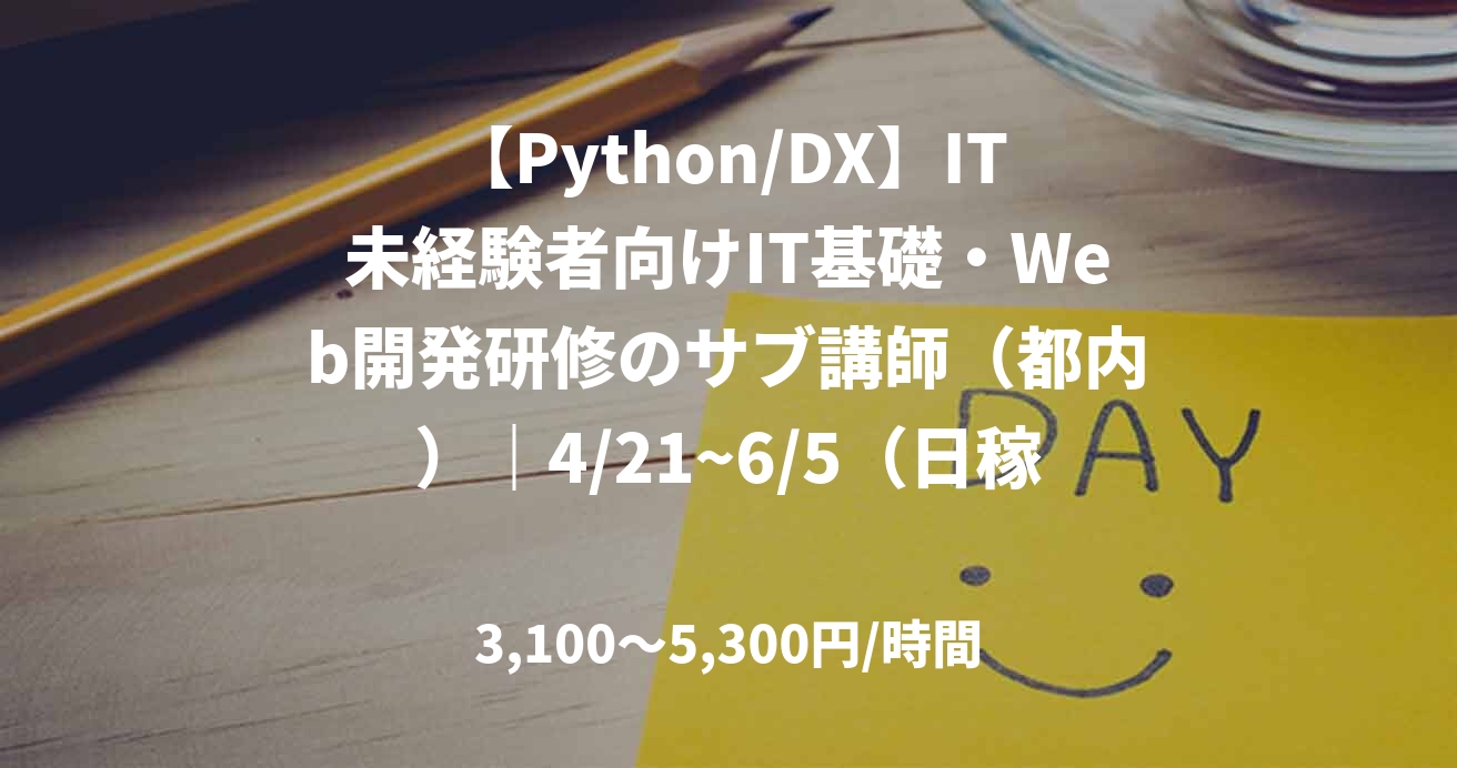 【Python/DX】IT未経験者向けIT基礎・Web開発研修のサブ講師（都内）｜4/21~6/5（日稼働は18日）