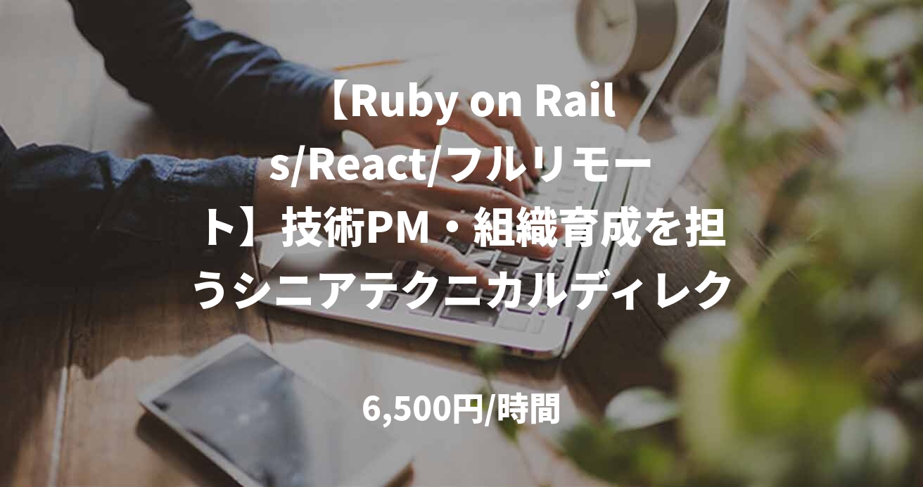 【Ruby on Rails/React/フルリモート】技術PM・組織育成を担うシニアテクニカルディレクター