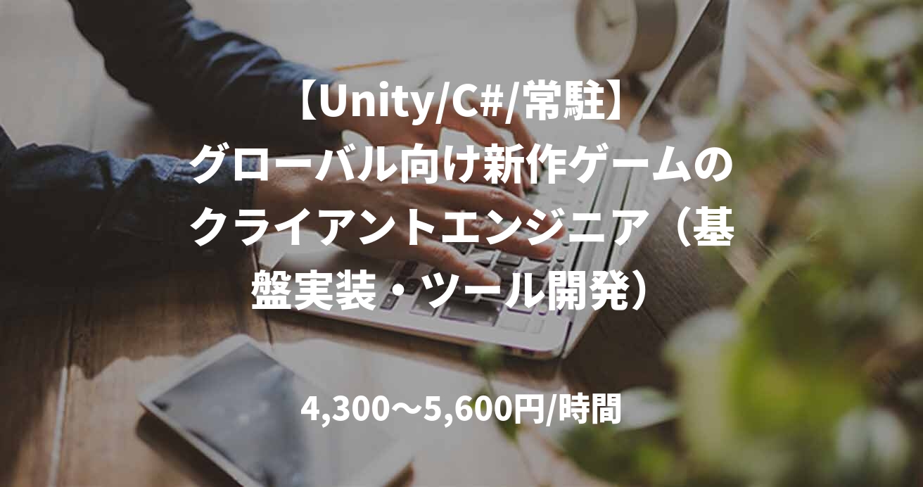 【Unity/C#/常駐】グローバル向け新作ゲームのクライアントエンジニア（基盤実装・ツール開発）