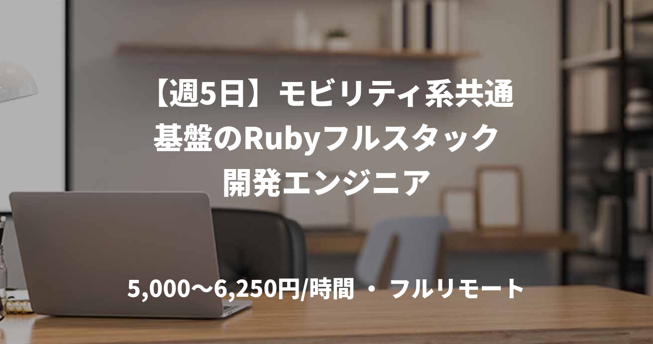 【週5日】モビリティ系共通基盤のRubyフルスタック開発エンジニア
