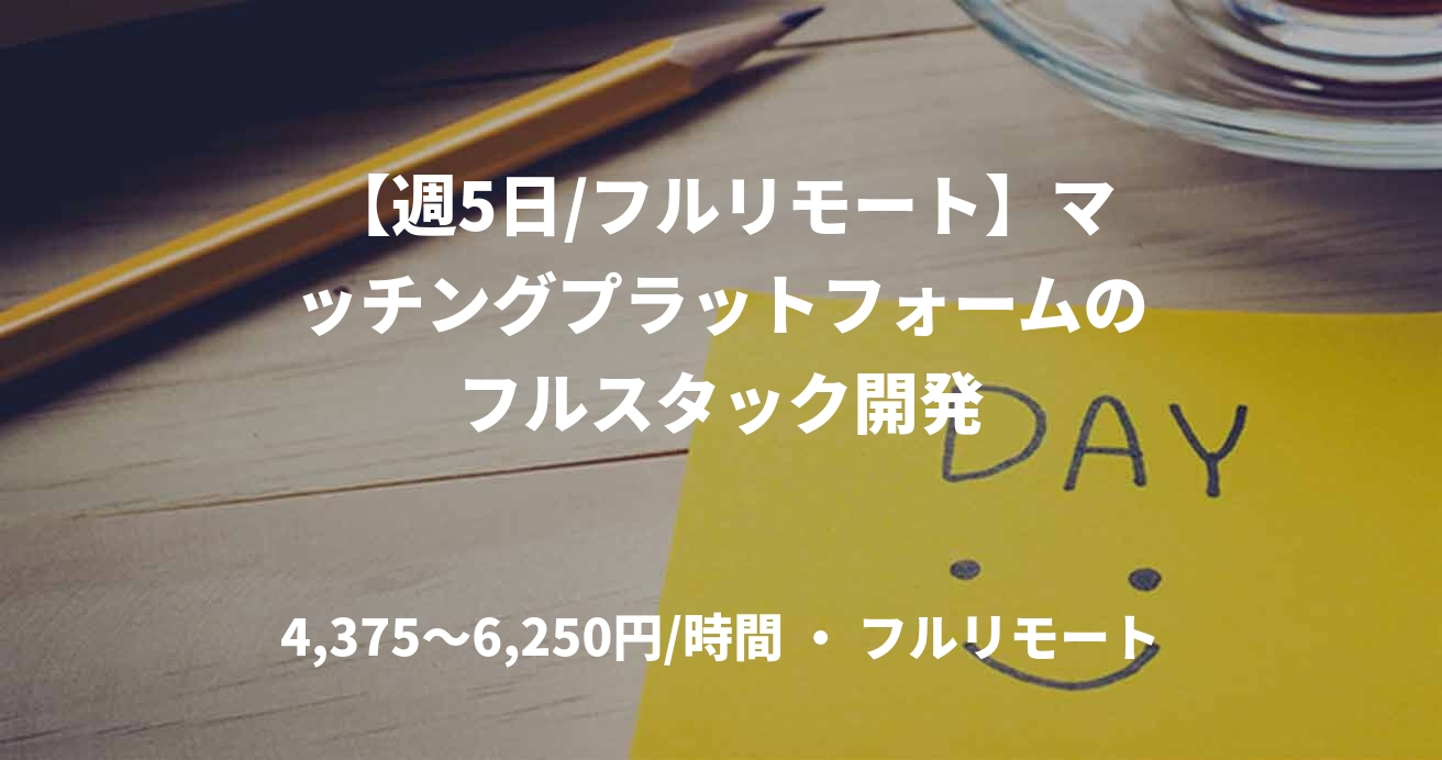 【週5日/フルリモート】マッチングプラットフォームのフルスタック開発