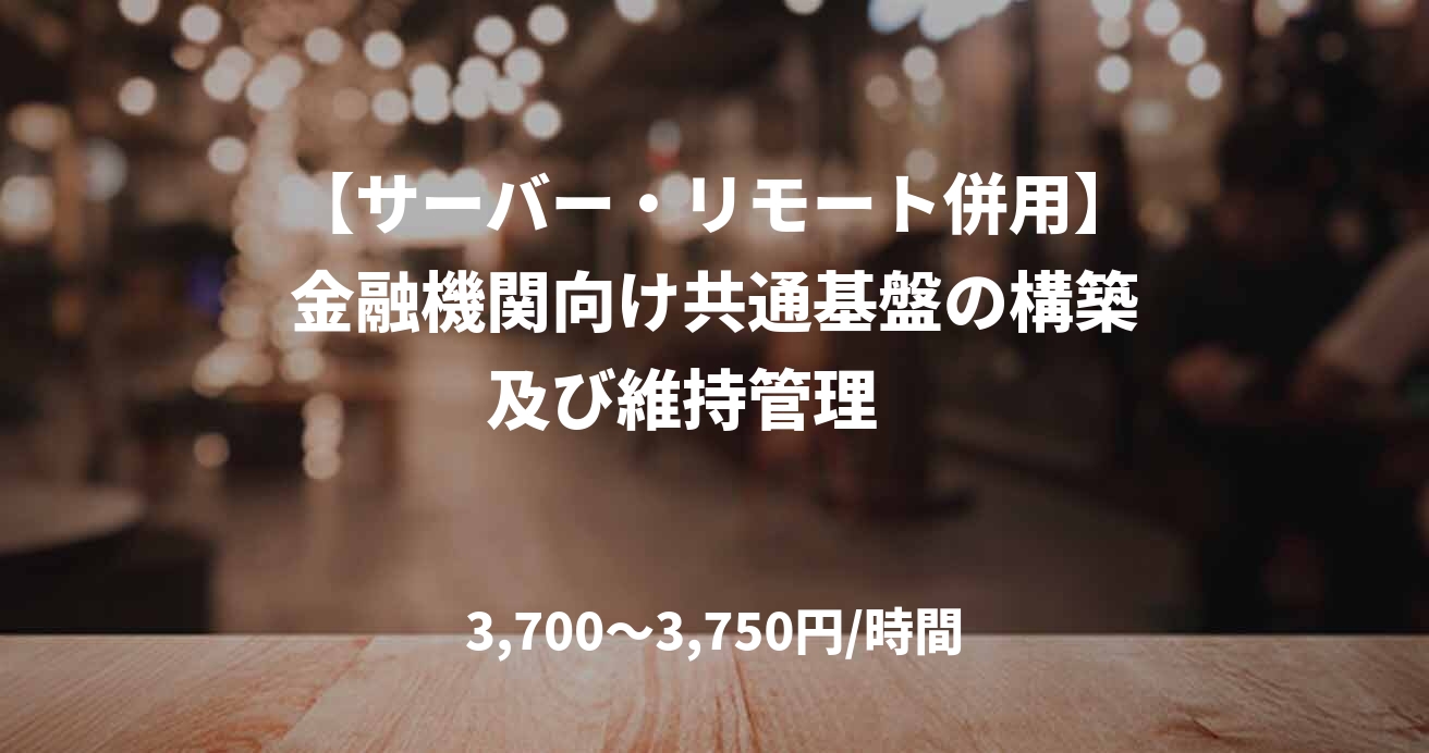【サーバー・リモート併用】金融機関向け共通基盤の構築及び維持管理　