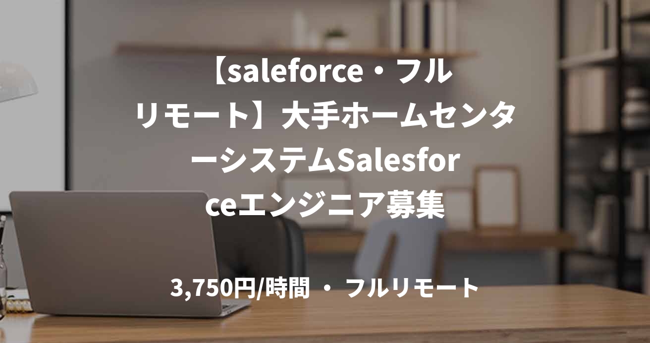 【saleforce・フルリモート】大手ホームセンターシステムSalesforceエンジニア募集