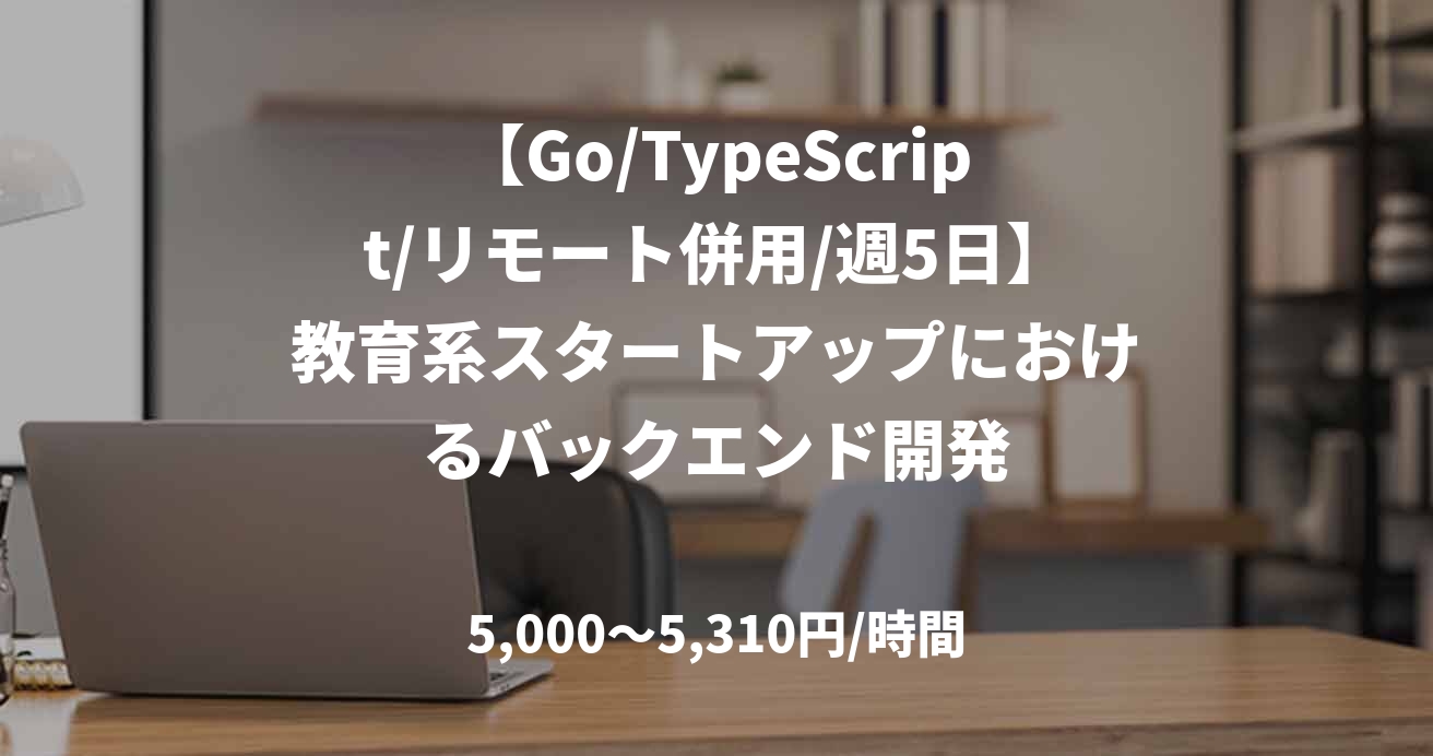 【Go/TypeScript/リモート併用/週5日】教育系スタートアップにおけるバックエンド開発