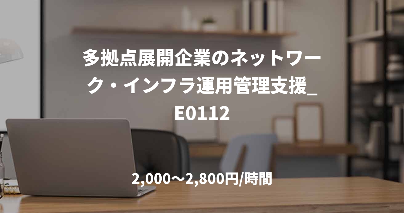多拠点展開企業のネットワーク・インフラ運用管理支援_E0112